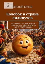 Колобок в стране лилипутов. История о том, как не дать себя съесть — даже когда ты уже в чужой тарелке