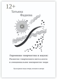 Гармония творчества и науки: Развитие творческого интеллекта и эмоциональное восприятие мира. Культурные коды: вчера, сегодня и завтра