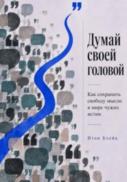 Думай своей головой. Как сохранить свободу мысли в мире чужих истин
