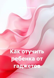 Как отучить ребенка от гаджетов