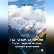 ГДЕ-ТО ТАМ, ЗА ГОРАМИ  (горы, лошади, поезда, тапочки и ангелы)