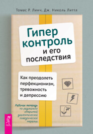 Гиперконтроль и его последствия. Как преодолеть перфекционизм, тревожность и депрессию. Рабочая тетрадь по радикально открытой диалектической поведенческой терапии