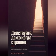 Действуйте, даже когда страшно. Как начинать без уверенности в себе