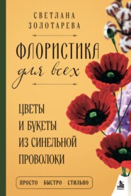 Флористика для всех. Цветы и букеты из синельной проволоки