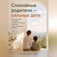 Спокойные родители — сильные дети. Как управлять эмоциями, сохранять близость и растить самостоятельного ребёнка