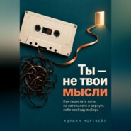 Ты — не твои мысли. Как перестать жить на автопилоте и вернуть себе свободу выбора