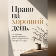 Право на хороший день. Как перестать портить себе жизнь тревогой, сравнением и внутренним судом