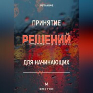 Принятие решений для начинающих. Как сравнивать варианты, учитывать риски и не застревать в сомнениях