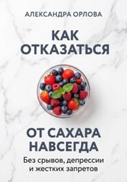Как отказаться от сахара навсегда. Без срывов, депрессии и жестких запретов