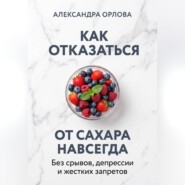 Как отказаться от сахара навсегда. Без срывов, депрессии и жестких запретов