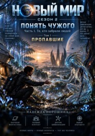 НОВЫЙ МИР. Сезон 2. Понять чужого. Часть 1. Те, кто забрали людей. Том 1. Пропавшие