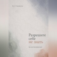 Разрешите себе не знать. Как жить без великой цели