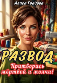 Развод. Притворись мёртвой и молчи!