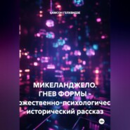 Микеланджело. Гнев формы. - Художественно-психологический, исторический рассказ