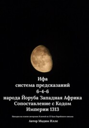 Ифа - система предсказаний 6-4-6 народа Йоруба Западная Африка. Сопоставление с Кодом  Империи 1313