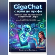 GigaChat с нуля до профи. Полный курс по российской нейросети от Сбера: от первого разговора до собственных сценариев и API