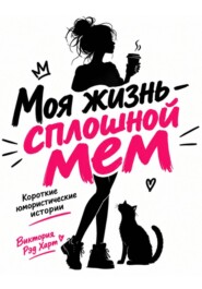 Моя жизнь — сплошной мем. Короткие юмористические рассказы