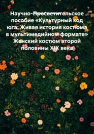 Научно-Просветительское пособие «Культурный код юга: Живая история костюма в мультимедийном формате» Женский костюм второй половины XIX века