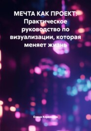 МЕЧТА КАК ПРОЕКТ: Практическое руководство по визуализации, которая меняет жизнь