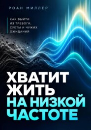 Хватит жить на низкой частоте. Как выйти из тревоги, суеты и чужих ожиданий