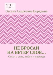 Не бросай на ветер слов… Стихи о силе, любви и надежде