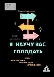 Я научу вас голодать. Часть 1. Болезнь одна. Причина одна. Лечение одно