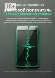 Цифровой попечитель на страже поколения сэндвич. Как защитить пожилых родителей от мошенников, ликвидировать презентеизм сотрудников, победить собственное выгорание и автоматизировать уход