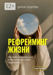 Рефрейминг жизни. Как выйти из ментального тупика и увидеть новые возможности