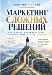 Маркетинг сложных решений. Как принимать решения, которые изменят вашу жизнь?