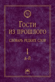 Гости из прошлого: Словарь редких слов.: В 3 томах. Том 1: А-Й