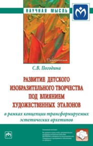 Развитие детского изобразительного творчества под влиянием художественных эталонов в рамках концепции трансформируемых эстетических архетипов: Монография