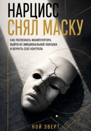 Нарцисс снял маску. Как распознать манипулятора, выйти из эмоциональной ловушки и вернуть себе контроль