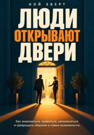 Люди открывают двери. Как знакомиться, нравиться, запоминаться и превращать общение в новые возможности