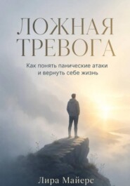 Ложная тревога. Как понять панические атаки и вернуть себе жизнь