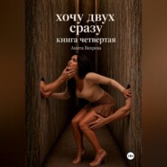 Хочу двух сразу. Книга четвертая