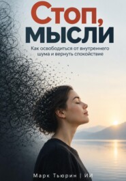 Стоп, мысли: Как освободиться от внутреннего шума и вернуть спокойствие
