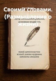 Своими словами. (Размышления о жизни)