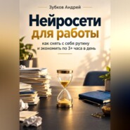 Нейросети для работы: как снять с себя рутину и экономить по 3+ часа в день