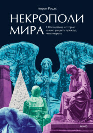 Некрополи мира. 130 кладбищ, которые нужно увидеть прежде, чем умереть