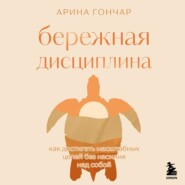 Бережная дисциплина. Как достигать масштабных целей без насилия над собой