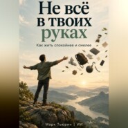 Не всё в твоих руках. Как жить спокойнее и смелее