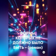 ФОРМЫ, КОТОРЫХ НЕ ДОЛЖНО БЫЛО БЫТЬ – (роман)