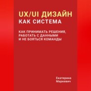UX/UI дизайн как система. Как принимать решения, работать с данными и не бояться команды