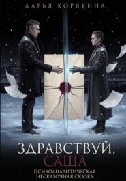 Здравствуй, Саша: психоаналитическая несказочная сказка