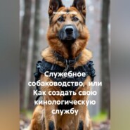 Служебное собаководство,  или Как создать свою кинологическую службу