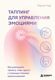 Таппинг для управления эмоциями. Как уменьшить тревогу, гнев, грусть с помощью техники прикосновений
