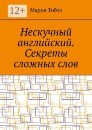 Нескучный английский. Секреты сложных слов