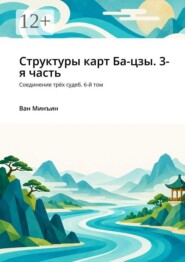 Структуры карт Ба-цзы. 3-я часть. Соединение трёх судеб. 6-й том