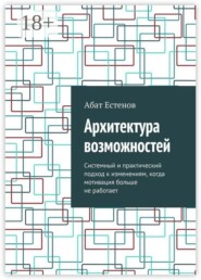 Архитектура возможностей. Системный и практический подход к изменениям, когда мотивация больше не работает
