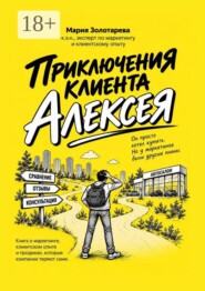 Приключения клиента Алексея. Книга о маркетинге, клиентском опыте и продажах, которые клиенты теряют сами